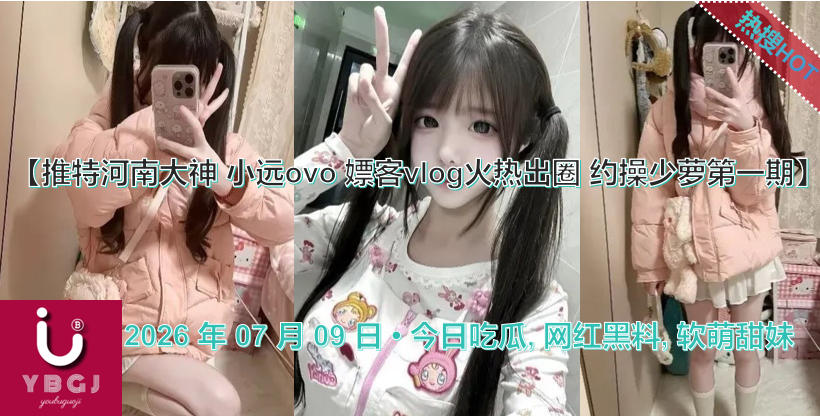 推特河南大神_小远ovo_嫖客vlog火热出圈_约操少萝第四期_黑料718